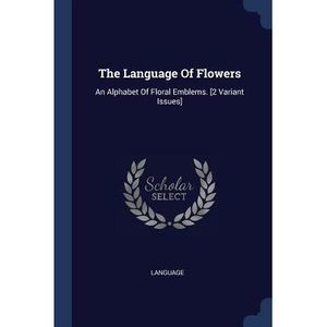The Language Of Flowers: An Alphabet Of Floral Emblems. [2 Variant Issues] -- La